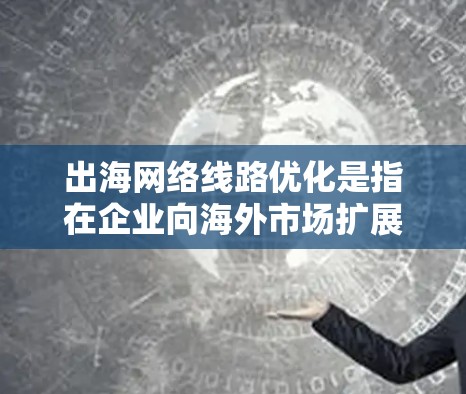 出海网络线路优化是指在企业向海外市场扩展时，通过优化网络线路的配置、管理和维护，以确保数据传输的高效性、安全性和稳定性。以下是一些常见的优化策略和方法，帮助企业在国际网络环境中实现更好的性能和可靠性
