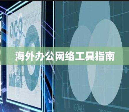 海外办公网络工具指南