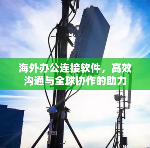 海外办公连接软件，高效沟通与全球协作的助力
