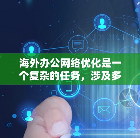 海外办公网络优化是一个复杂的任务，涉及多个方面，包括网络连接、带宽、延迟、安全性、数据隐私和成本控制等。以下是一些常见的优化方法和策略，帮助企业提升海外办公网络的性能和稳定性