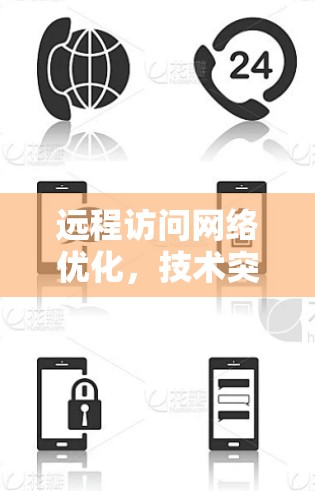 远程访问网络优化，技术突破与应用探索