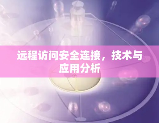 远程访问安全连接，技术与应用分析