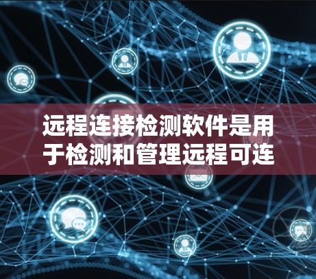 远程连接检测软件是用于检测和管理远程可连接设备的工具，常用于网络安全、IT管理和远程支持等领域。以下是一些常见的远程连接检测软件及其简要介绍