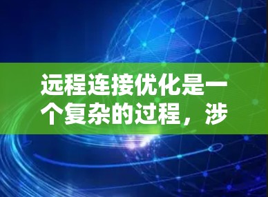 远程连接优化是一个复杂的过程，涉及多个方面，包括网络、应用、计算资源、团队协作和安全等。以下是一些常见的远程连接优化方法和工具