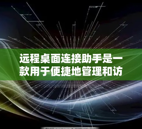 远程桌面连接助手是一款用于便捷地管理和访问远程计算机的工具，适用于同一个局域网内的远程控制。以下是对该工具的详细分析
