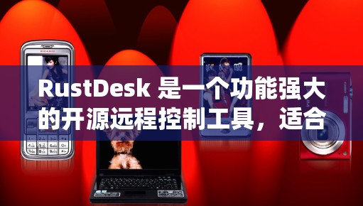 RustDesk 是一个功能强大的开源远程控制工具，适合开发者和系统管理员使用。以下是对其功能和使用体验的详细总结