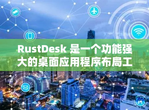 RustDesk 是一个功能强大的桌面应用程序布局工具，旨在帮助用户高效地管理和布局多个应用程序窗口。以下是对该工具的详细介绍和使用指南