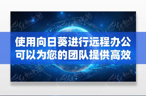 使用向日葵进行远程办公可以为您的团队提供高效的协作和项目管理解决方案。以下是使用向日葵进行远程办公的详细指南