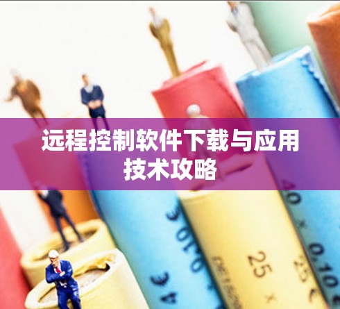 远程控制软件下载与应用技术攻略