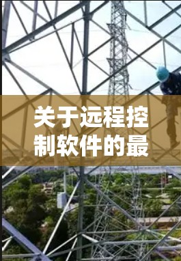 关于远程控制软件的最新版本，以下是一些常用的远程控制软件及其最新版本信息