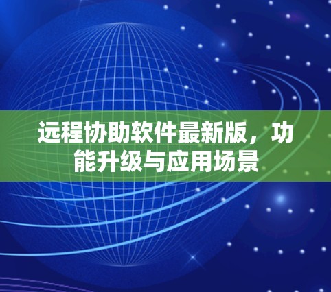 远程协助软件最新版，功能升级与应用场景