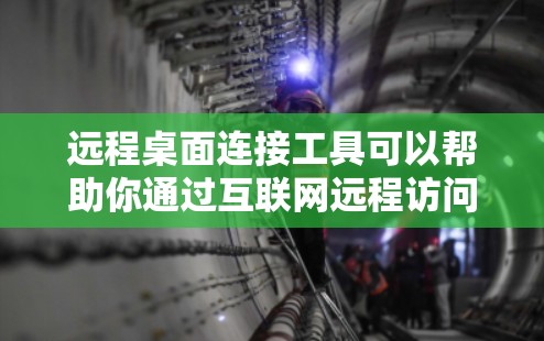 远程桌面连接工具可以帮助你通过互联网远程访问和控制其他计算机，常见的远程桌面连接工具包括
