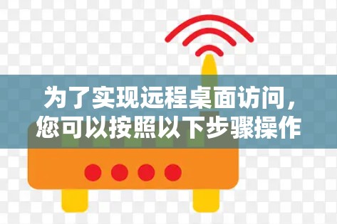 为了实现远程桌面访问，您可以按照以下步骤操作