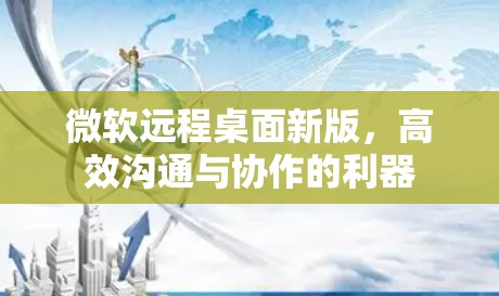 微软远程桌面新版，高效沟通与协作的利器