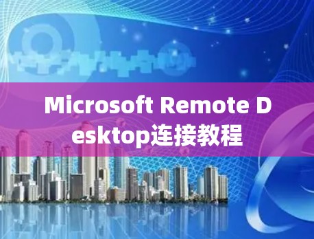 Microsoft Remote Desktop连接教程