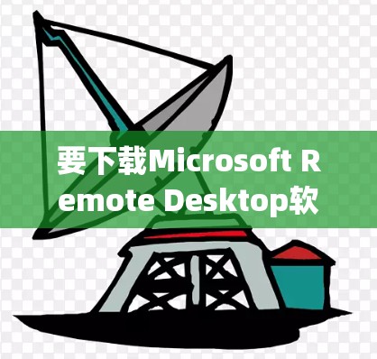 要下载Microsoft Remote Desktop软件，可以按照以下步骤操作