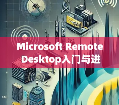 Microsoft Remote Desktop入门与进阶教程