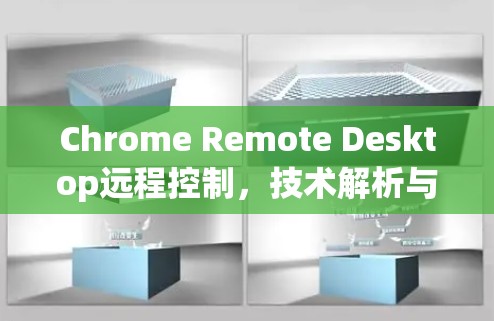 Chrome Remote Desktop远程控制，技术解析与应用