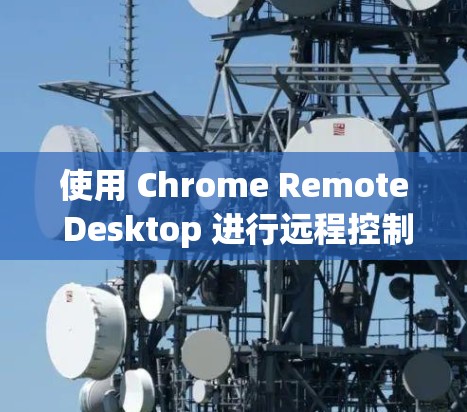 使用 Chrome Remote Desktop 进行远程控制和远程会议的步骤如下