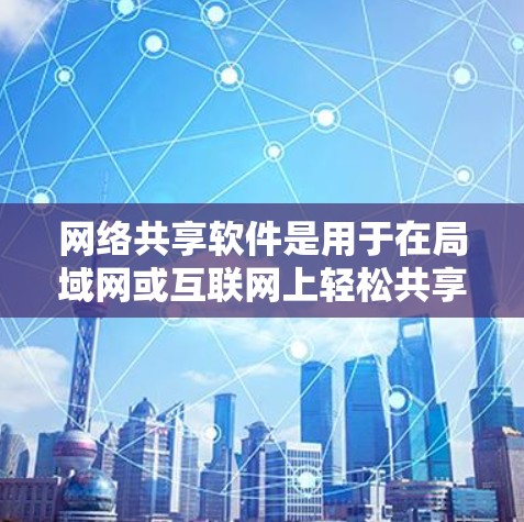 网络共享软件是用于在局域网或互联网上轻松共享资源（如文件、打印机、麦卡风等）的工具。以下是一些常用的网络共享软件及其最新版本