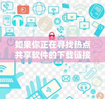 如果你正在寻找热点共享软件的下载链接，可以按照以下步骤进行
