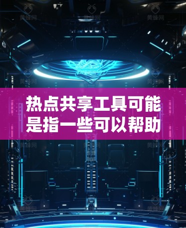 热点共享工具可能是指一些可以帮助用户快速获取、整理和分享当前热点事件、新闻、信息的工具。以下是一些可能的工具和方法，可以帮助用户跟踪和参与热点话题的分享