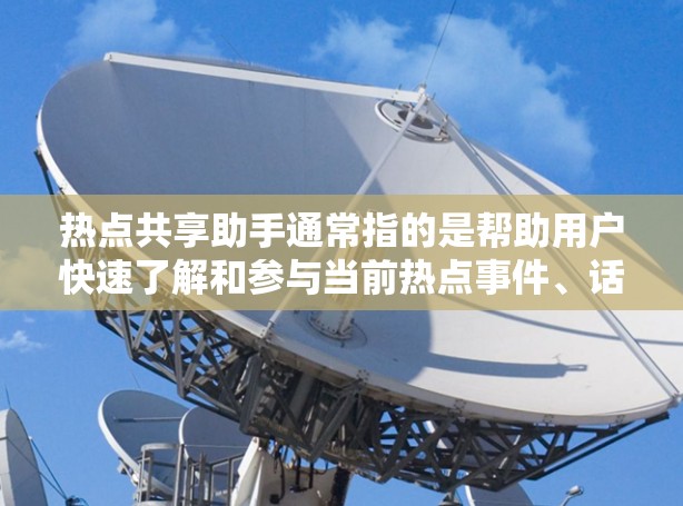 热点共享助手通常指的是帮助用户快速了解和参与当前热点事件、话题或信息的工具或服务。这些工具可以通过多种方式实现，包括但不限于新闻聚合、社交媒体监控、数据分析和信息整理等。以下是一些可能的功能和用途