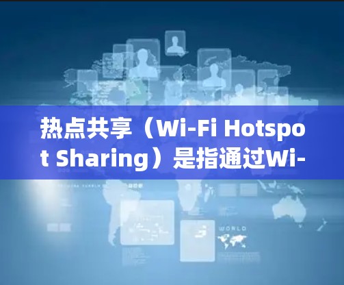 热点共享（Wi-Fi Hotspot Sharing）是指通过Wi-Fi技术将互联网连接扩展到多个设备，允许多个设备共享同一个互联网连接。以下是热点共享的基本方法和步骤