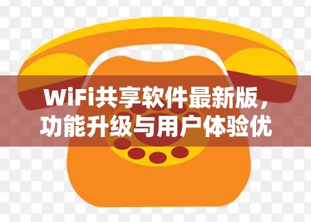 WiFi共享软件最新版，功能升级与用户体验优化