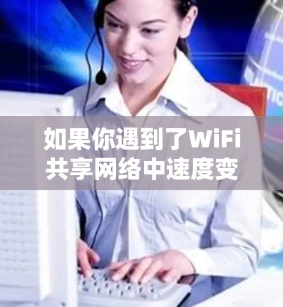 如果你遇到了WiFi共享网络中速度变慢、连接困难的问题，可以按照以下步骤进行排查和解决