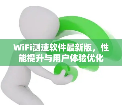 WiFi测速软件最新版，性能提升与用户体验优化