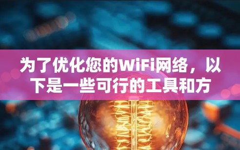 为了优化您的WiFi网络，以下是一些可行的工具和方法，帮助您提高信号质量和网络性能