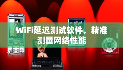 WiFi延迟测试软件，精准测量网络性能