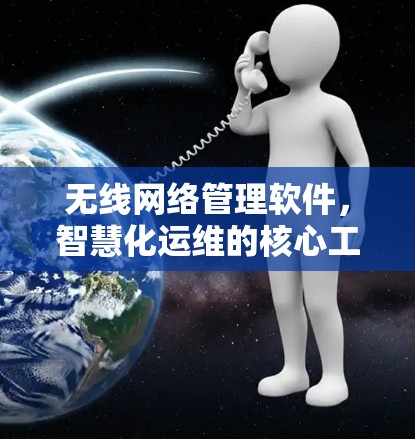 无线网络管理软件，智慧化运维的核心工具