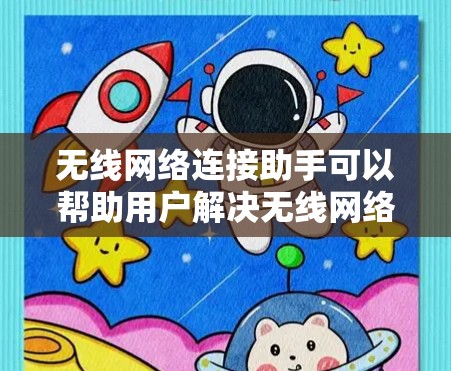 无线网络连接助手可以帮助用户解决无线网络连接相关的问题，例如连接失败、信号不强、输入错误密码等。以下是一些常见问题和解决方法