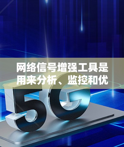 网络信号增强工具是用来分析、监控和优化网络连接质量的软件和硬件，帮助确保网络信号稳定、速度快。以下是关于这些工具的详细介绍