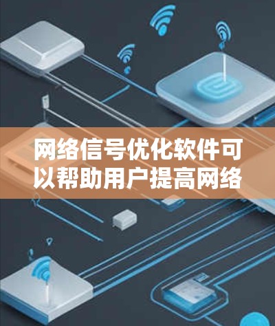 网络信号优化软件可以帮助用户提高网络连接的速度、稳定性和使用体验。以下是一些常用的网络信号优化工具和方法