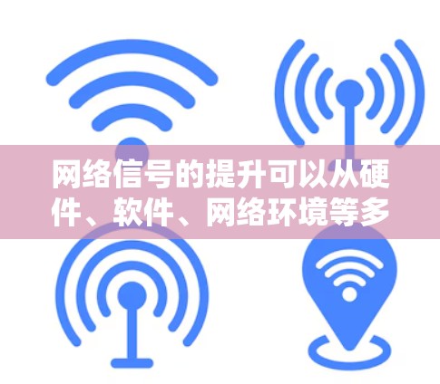 网络信号的提升可以从硬件、软件、网络环境等多个方面入手。以下是一些常见的网络信号提升方法，供参考