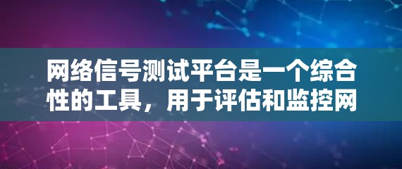 网络信号测试平台是一个综合性的工具，用于评估和监控网络信号质量。以下是对该平台的详细总结