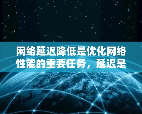 网络延迟降低是优化网络性能的重要任务，延迟是指数据从源到目标经过网络传输所需的时间。以下是一些常见的方法来降低网络延迟