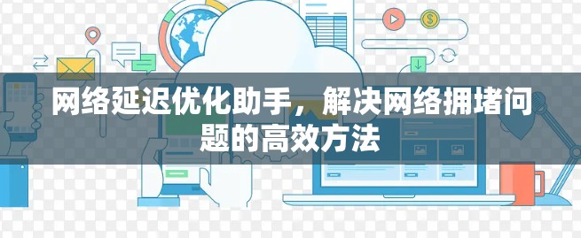 网络延迟优化助手，解决网络拥堵问题的高效方法