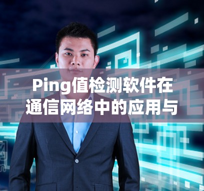 Ping值检测软件在通信网络中的应用与优化