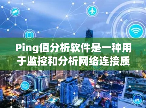Ping值分析软件是一种用于监控和分析网络连接质量的工具，帮助用户优化网络性能。以下是对该软件的详细分析和总结