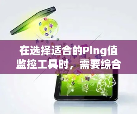 在选择适合的Ping值监控工具时，需要综合考虑以下因素