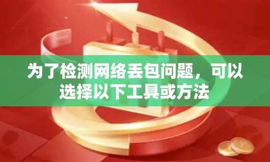 为了检测网络丢包问题，可以选择以下工具或方法