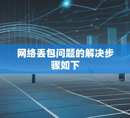 网络丢包问题的解决步骤如下