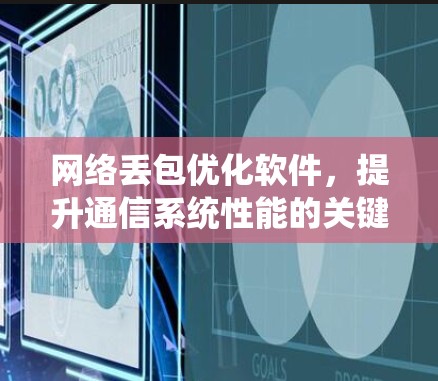 网络丢包优化软件，提升通信系统性能的关键