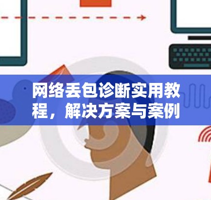网络丢包诊断实用教程，解决方案与案例分析