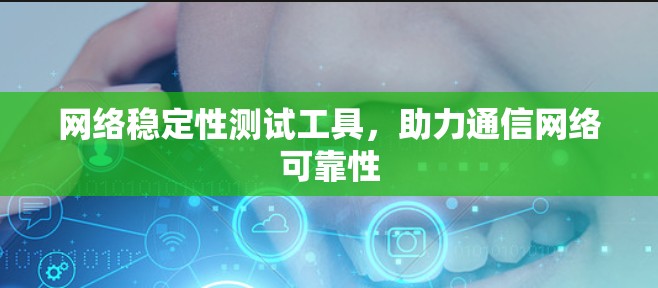 网络稳定性测试工具，助力通信网络可靠性