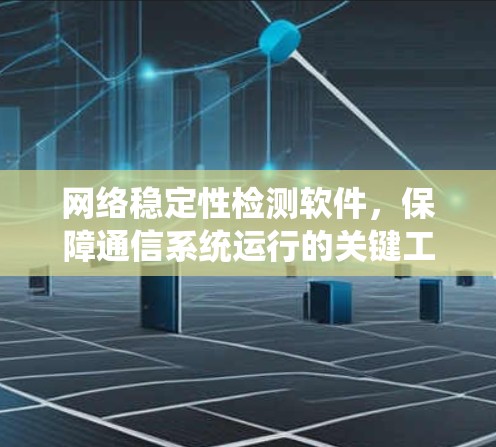网络稳定性检测软件，保障通信系统运行的关键工具